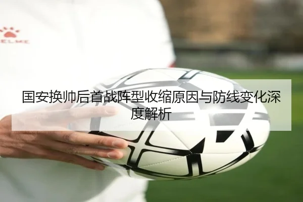 国安换帅后首战阵型收缩原因与防线变化深度解析